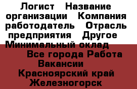 Логист › Название организации ­ Компания-работодатель › Отрасль предприятия ­ Другое › Минимальный оклад ­ 18 000 - Все города Работа » Вакансии   . Красноярский край,Железногорск г.